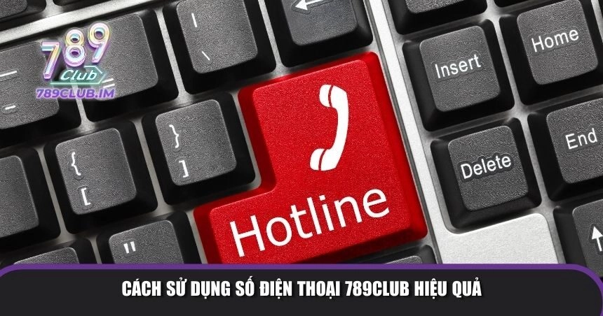 Cách sử dụng số điện thoại 789Club hiệu quả