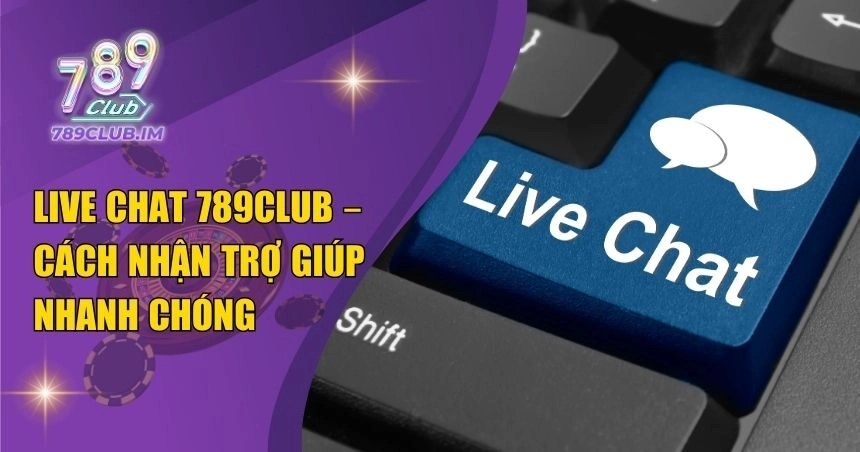 Live Chat 789Club – Cách Liên Hệ Cổng Game Nhanh Nhất