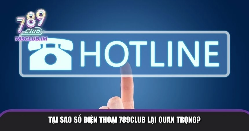 Tại sao số điện thoại 789Club lại quan trọng?